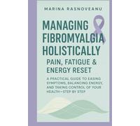 Managing Fibromyalgia Holistically - Pain, Fatigue & Energy Reset: A Practical Guide to Easing Symptoms, Balancing Energy, and Taking Control of Your Health-Step by Step