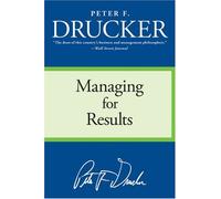[Managing for Results: Economic Tasks and Risk-Taking Decisions] [by: Peter F Drucker]