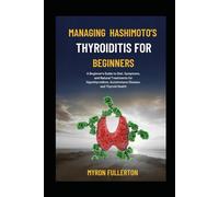 MANAGING HASHIMOTO’S THYROIDITIS FOR BEGINNERS: A Beginner's Guide to Diet, Symptoms, and Natural Treatments for Hypothyroidism, Autoimmune Disease, and Thyroid Health