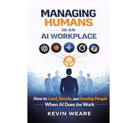Managing Humans in an AI Workplace: How to Lead, Decide, and Develop People When AI Does the Work