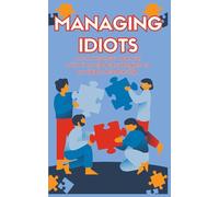 Managing Idiots: Effective Strategies for Leading Challenging Employees and Turning Disruptive Behavior into Productive Results
