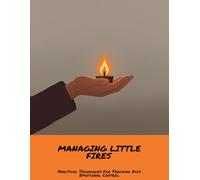Managing Little Fires: Practical Techniques For Teaching Kids Emotional Control