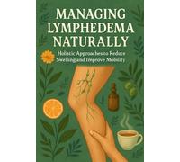 Managing Lymphedema Naturally: Holistic Approaches to Reduce Swelling and Improve Mobility