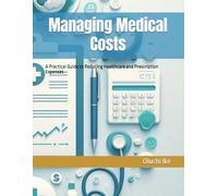 Managing Medical Costs: A Practical Guide to Reducing Healthcare and Prescription Expenses