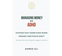 MANAGING MONEY WITH ADHD: SYSTEMS THAT WORK EVEN WHEN MEMORY AND FOCUS DONT