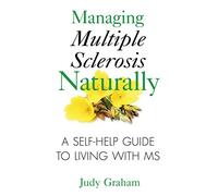 Managing Multiple Sclerosis Naturally: A Self-Help Guide to Living with MS