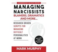 Managing Narcissists, Blamers, Dramatics and More...: Research-Driven Scripts For Managing Difficult Personalities At Work: 2
