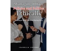 Managing office policies and politics ethically: Winning at Work Without Playing Dirty