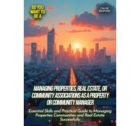 Managing properties, real estate, or community associations as a property or community manager: Essential Skills and Practical Guide to Managing Properties Communities and Real Estate Successfully