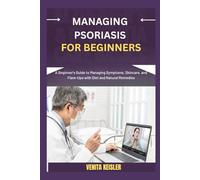 MANAGING PSORIASIS FOR BEGINNERS: A Beginner's Guide to Managing Symptoms, Skincare, and Flare-Ups with Diet and Natural Remedies