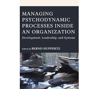 Managing Psychodynamic Processes Inside an Organization: Development, Leadership, and Systems