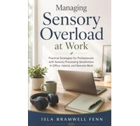 Managing Sensory Overload at Work: Practical Strategies for Professionals with Sensory Processing Sensitivities in Office, Hybrid, and Remote Work