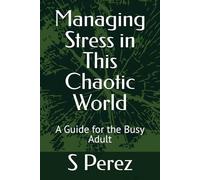 Managing Stress in This Chaotic World: A Guide for the Busy Adult