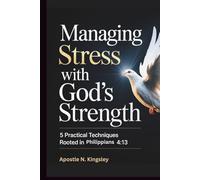 Managing Stress With God's Strength: 5 Practical Techniques Rooted in Philippians 4: 13