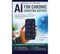 Managing the Long Haul: AI for Chronic Condition Support: Using Artificial Intelligence to Track Symptoms, Understand Medical Data, and Take Control of Chronic Conditions
