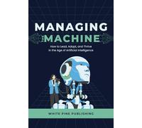 Managing the Machine: How to Lead, Adapt, and Thrive in the Age of Artificial Intelligence
