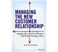 Managing the New Customer Relationship: Strategies to Engage the Social Customer and Build Lasting Value