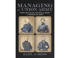 Managing the Union Army: Scott, McClellan, Halleck, and Grant As General-in-Chief