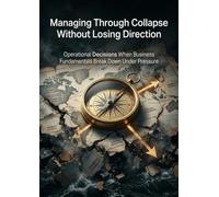 Managing Through Collapse Without Losing Direction: Operational Decisions When Business Fundamentals Break Down Under Pressure