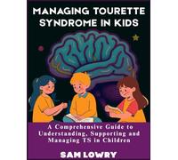 Managing Tourette Syndrome in Kids: A Comprehensive Guide to Understanding, Supporting and Managing TS in Children