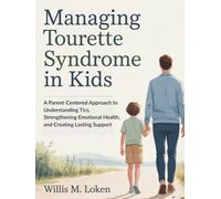Managing Tourette Syndrome in kids: A Parent-Centered Approach to Understanding Tics, Strengthening Emotional Health, and Creating Lasting Support