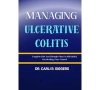 MANAGING ULCERATIVE COLITIS: Complete Diet And Lifestyle Plan For IBD Relief, Gut Healing, Flare Control