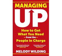 Managing Up : How to Get What You Need from the People in Charge