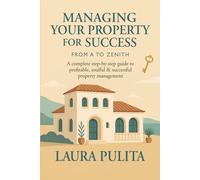 MANAGING YOUR PROPERTY FOR SUCCESS FROM A TO ZENITH: A complete step-by-step guide to profitable, soulful & successful property management