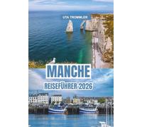 MANCHE REISEFÜHRER 2026: Entdecken Sie die Küstenwunder der Normandie, historischen Wahrzeichen, lebendige Kultur und atemberaubende europäische Landschaften