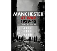 Manchester at War, 1939-45: The People's Story