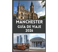MÁNCHESTER Guía de viaje 2026: Explora la vibrante ciudad del norte de Inglaterra cultura, historia, fútbol, gastronomía y tesoros ocultos para todo tipo de viajero