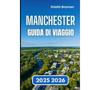 MANCHESTER GUIDA DI VIAGGIO 2025 2026: Esplorando Cultura, Storia, Quartieri, angoli nascosti e la vita cittadina
