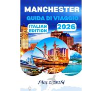 MANCHESTER GUIDA DI VIAGGIO 2026: Consigli essenziali e segreti locali per un'avventura indimenticabile