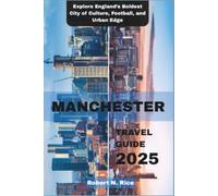 MANCHESTER TRAVEL GUIDE 2025: Explore England’s Boldest City of Culture, Football, and Urban Edge