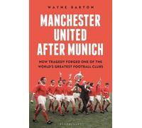 Manchester United After Munich: How Tragedy Forged One of the World’s Greatest Football Clubs