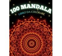 Mandala: 100 Mandala da colorare per esprimere la tua creatività