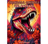 Mandala Animali del Passato: Libro da Colorare di Animali Preistorici per Tutte le Età: Scopri più di 30 Dinosauri e Creature Antiche in Disegni di ... con Fatti Educativi su Ogni Animale