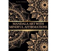 Mandala Art with Mindful Affirmations: Discover Tranquility Through Color: Mindful Messages to Soothe and Inspire
