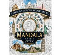 MANDALA ARTE E CITTA': Libro da Colorare per Adulti Antistress, Relax e Viaggio Mentale, 60 Mandala ispirati a Capolavori, Monumenti e Città dal Mondo