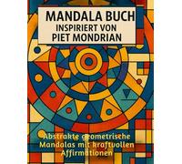 Mandala Buch inspiriert von Piet Mondrian: Kreatives Ausmalbuch für Erwachsene mit geometrischen Mandalas im Stil von Mondrian - Entspannung, Kunst & Achtsamkeit