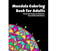 Mandala Coloring Book for Adults: 100 Intricate Designs for Relaxation, Stress Relief & Mindfulness