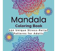 Mandala Coloring Book for Adults: 100 Unique Stress-Relief Patterns for Relaxation and Mindfulness: A Beautiful Anti-Stress Coloring Book for Women ... Mind, Reduce Anxiety, and Unlock Creativity