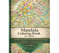 Mandala Coloring Book for Adults: 50 Relaxing and Stress-Relief Mandala Designs for Mindfulness, Creativity, and Calm