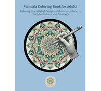 Mandala Coloring Book for Adults Relaxing Stress Relief Designs with Intricate Patterns for Mindfulness and Creativity: Perfect for Reducing Stress and Enhancing Creativity