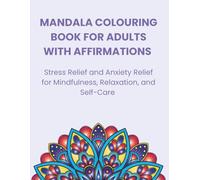 MANDALA COLOURING BOOK FOR ADULTS WITH AFFIRMATIONS: Stress Relief and Anxiety Relief for Mindfulness, Relaxation, and Self-Care