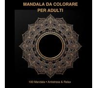 Mandala da Colorare per Adulti: 100 Mandala • Antistress & Relax - Disegni Facili e Complessi per Ridurre Stress e Ansia