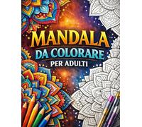 Mandala da Colorare per Adulti: 50 Disegni Rilassanti con Mandala Geometrici, Floreali e con Animali per Ridurre lo Stress e Ritrovare la Serenità