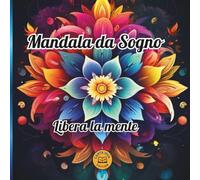 Mandala da Sogno: Libera la Mente -un viaggio rilassante tra colori, consapevolezza e mindfulness