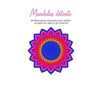Mandala détente: 60 illustrations relaxantes pour adultes en quête de calme et de créativité