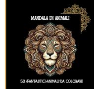 MANDALA DI ANIMALI: 50 Fantastici Animali da Colorare